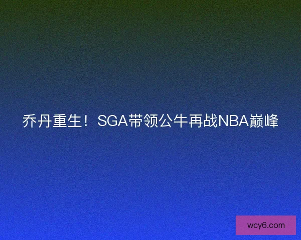乔丹重生！SGA带领公牛再战NBA巅峰