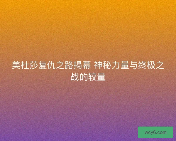 美杜莎复仇之路揭幕 神秘力量与终极之战的较量