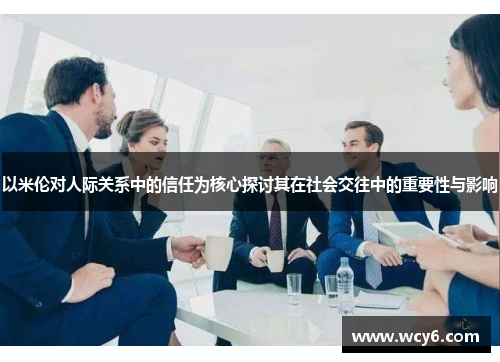 以米伦对人际关系中的信任为核心探讨其在社会交往中的重要性与影响