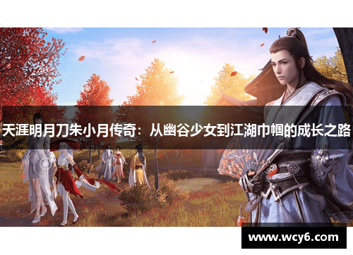 天涯明月刀朱小月传奇：从幽谷少女到江湖巾帼的成长之路