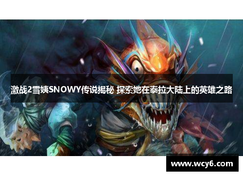 激战2雪姨SNOWY传说揭秘 探索她在泰拉大陆上的英雄之路
