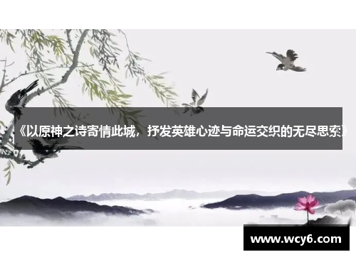 《以原神之诗寄情此城，抒发英雄心迹与命运交织的无尽思索》