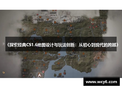 《探索经典CS1.6地图设计与玩法创新：从初心到现代的跨越》